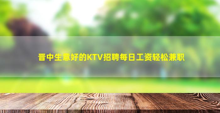 晋中生意好的KTV招聘每日工资轻松兼职